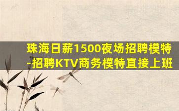 珠海日薪1500夜场招聘模特-招聘KTV商务模特直接上班